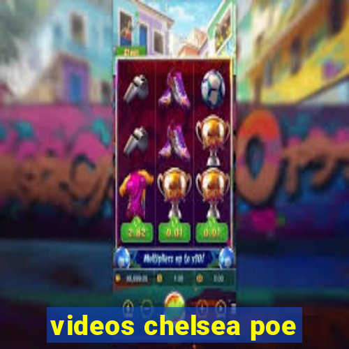 videos chelsea poe